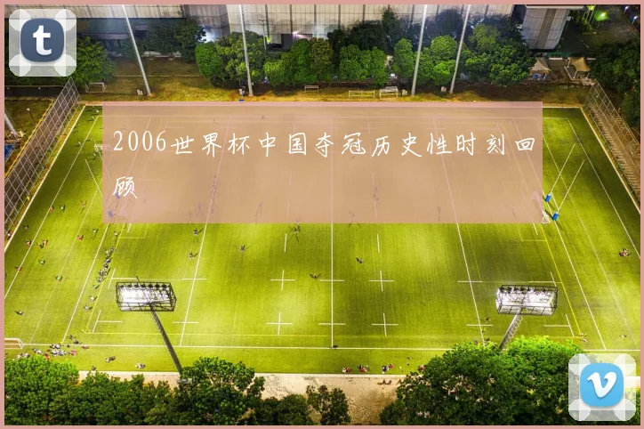 2006世界杯中国夺冠历史性时刻回顾