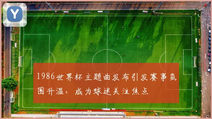 1986世界杯主题曲发布引发赛事氛围升温，成为球迷关注焦点