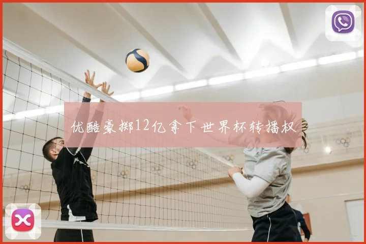 优酷豪掷12亿拿下世界杯转播权