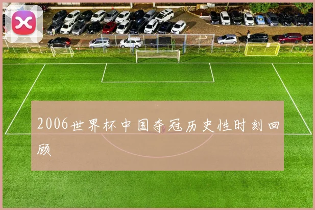 2006世界杯中国夺冠历史性时刻回顾