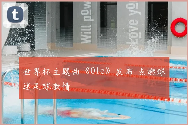 世界杯主题曲《Ole》发布 点燃球迷足球激情