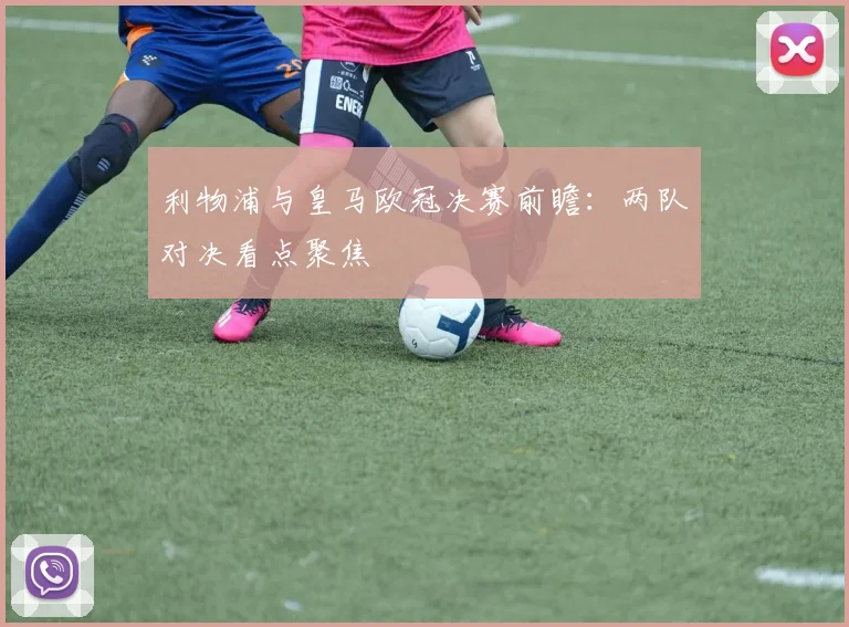 利物浦与皇马欧冠决赛前瞻：两队对决看点聚焦