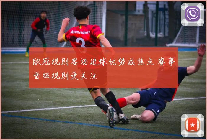 欧冠规则客场进球优势成焦点 赛事晋级规则受关注