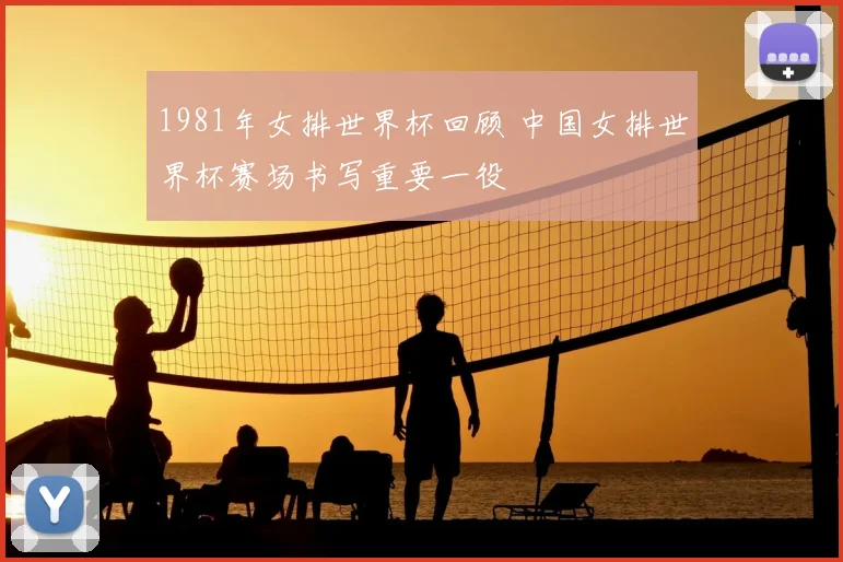 1981年女排世界杯回顾 中国女排世界杯赛场书写重要一役